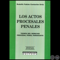 LOS ACTOS PROCESALES PENALES  Teoría del Derecho Procesal Penal Paraguayo -  Autor: RODOLFO FABIÁN CENTURIÓN ORTIZ - Año 2014